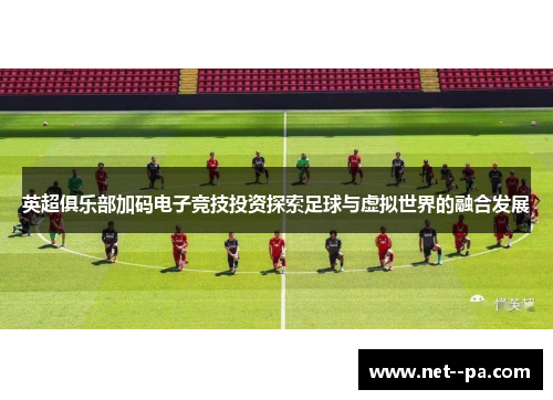 英超俱乐部加码电子竞技投资探索足球与虚拟世界的融合发展