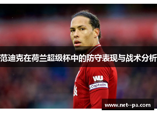 范迪克在荷兰超级杯中的防守表现与战术分析 范迪克在荷兰超级杯中的防守表现与战术分析
