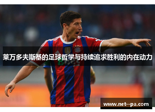 莱万多夫斯基的足球哲学与持续追求胜利的内在动力