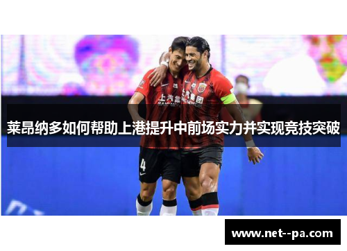 莱昂纳多如何帮助上港提升中前场实力并实现竞技突破