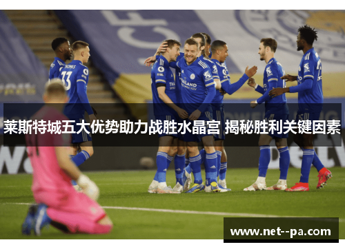 莱斯特城五大优势助力战胜水晶宫 揭秘胜利关键因素 莱斯特城五大优势助力战胜水晶宫 揭秘胜利关键因素