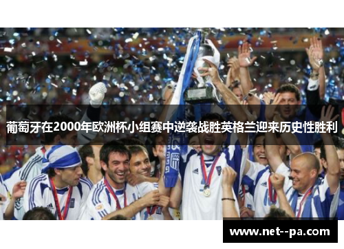 葡萄牙在2000年欧洲杯小组赛中逆袭战胜英格兰迎来历史性胜利 葡萄牙在2000年欧洲杯小组赛中逆袭战胜英格兰迎来历史性胜利