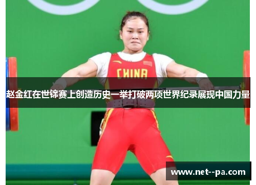 赵金红在世锦赛上创造历史一举打破两项世界纪录展现中国力量 赵金红在世锦赛上创造历史一举打破两项世界纪录展现中国力量