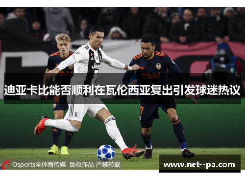 迪亚卡比能否顺利在瓦伦西亚复出引发球迷热议