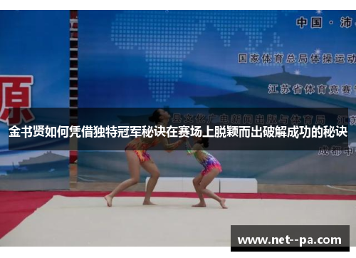 金书贤如何凭借独特冠军秘诀在赛场上脱颖而出破解成功的秘诀