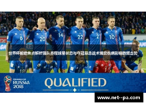 世界杯前瞻焦点解析强队赛程球星状态与夺冠悬念战术博弈伤病影响数据走势 世界杯前瞻焦点解析强队赛程球星状态与夺冠悬念战术博弈伤病影响数据走势