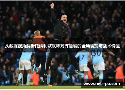 从数据视角解析托纳利欧联杯对阵曼城的全场表现与战术价值 从数据视角解析托纳利欧联杯对阵曼城的全场表现与战术价值