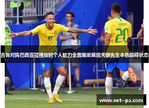 吉鲁对阵巴西亚冠强敌时个人能力全面爆发展现关键先生本色巅峰状态 吉鲁对阵巴西亚冠强敌时个人能力全面爆发展现关键先生本色巅峰状态