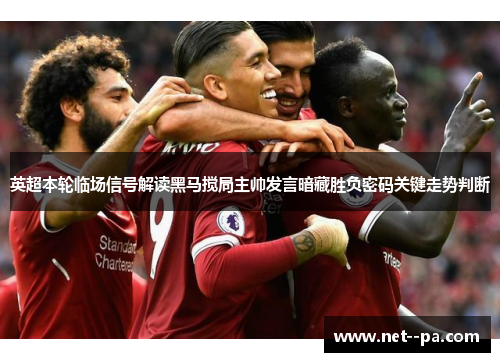 英超本轮临场信号解读黑马搅局主帅发言暗藏胜负密码关键走势判断