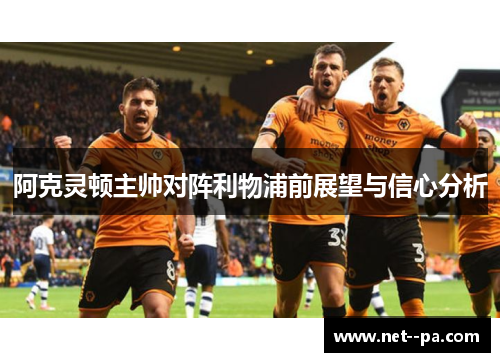 阿克灵顿主帅对阵利物浦前展望与信心分析