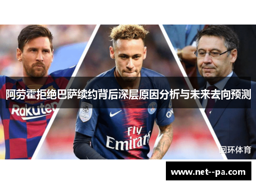阿劳霍拒绝巴萨续约背后深层原因分析与未来去向预测