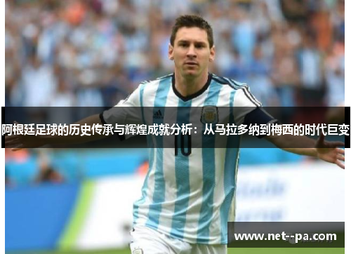 阿根廷足球的历史传承与辉煌成就分析：从马拉多纳到梅西的时代巨变