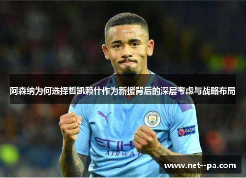 阿森纳为何选择哲凯赖什作为新援背后的深层考虑与战略布局
