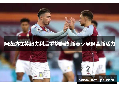 阿森纳在英超失利后重整旗鼓 新赛季展现全新活力