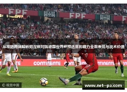 从攻防两端解析努涅斯对阵德国世界杯预选赛影响力全面表现与战术价值
