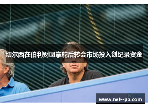 切尔西在伯利财团掌舵后转会市场投入创纪录资金