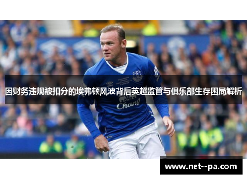 因财务违规被扣分的埃弗顿风波背后英超监管与俱乐部生存困局解析