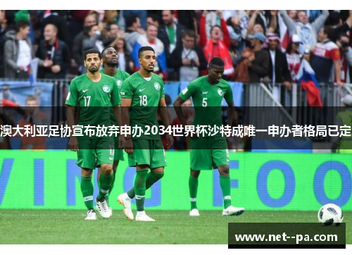 澳大利亚足协宣布放弃申办2034世界杯沙特成唯一申办者格局已定