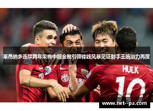 莱昂纳多连续两年荣膺中超金靴引领锋线风暴见证射手王统治力再度