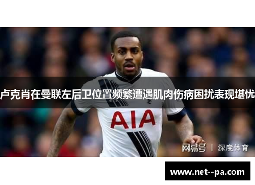 卢克肖在曼联左后卫位置频繁遭遇肌肉伤病困扰表现堪忧