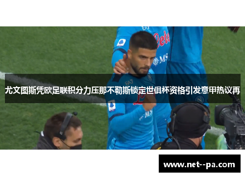 尤文图斯凭欧足联积分力压那不勒斯锁定世俱杯资格引发意甲热议再