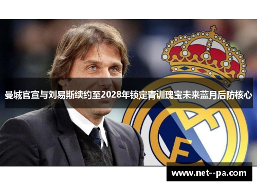 曼城官宣与刘易斯续约至2028年锁定青训瑰宝未来蓝月后防核心