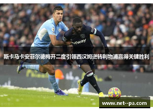 斯卡马卡安菲尔德梅开二度引领西汉姆逆转利物浦赢得关键胜利