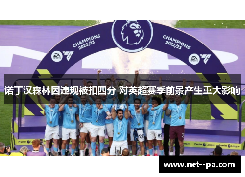 诺丁汉森林因违规被扣四分 对英超赛季前景产生重大影响 诺丁汉森林因违规被扣四分 对英超赛季前景产生重大影响