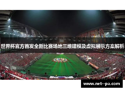 世界杯官方首发全新比赛场地三维建模及虚拟展示方案解析
