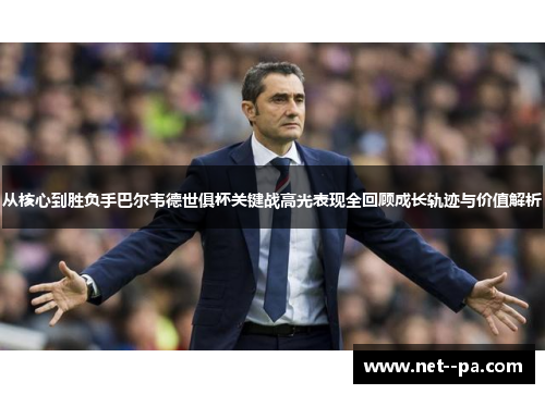 从核心到胜负手巴尔韦德世俱杯关键战高光表现全回顾成长轨迹与价值解析 从核心到胜负手巴尔韦德世俱杯关键战高光表现全回顾成长轨迹与价值解析