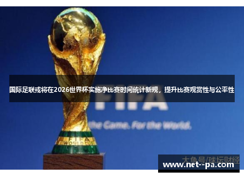 国际足联或将在2026世界杯实施净比赛时间统计新规，提升比赛观赏性与公平性