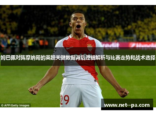 姆巴佩对阵摩纳哥的英超关键数据背后逻辑解析与比赛走势和战术选择 姆巴佩对阵摩纳哥的英超关键数据背后逻辑解析与比赛走势和战术选择