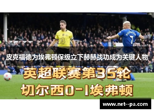 皮克福德为埃弗顿保级立下赫赫战功成为关键人物