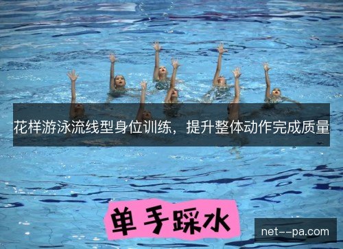 花样游泳流线型身位训练，提升整体动作完成质量